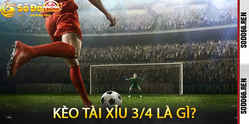 Kèo tài xỉu 3/4