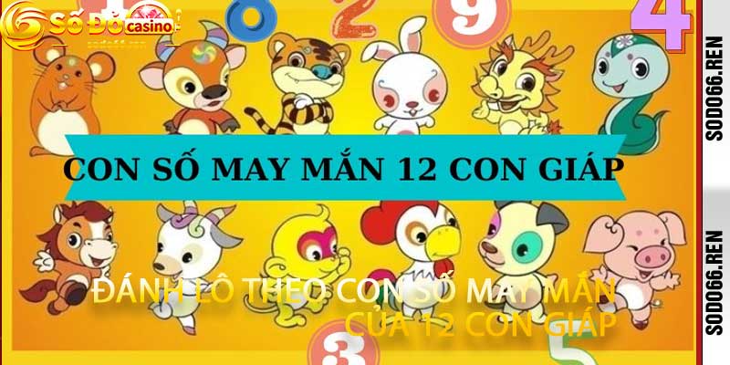 Đánh lô theo con số may mắn của 12 con giáp