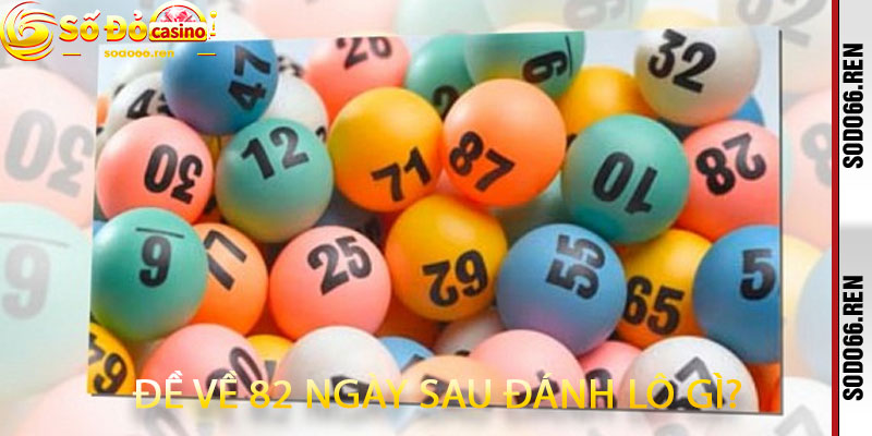 Đề Về 82 Ngày Sau Đánh Lô Gì