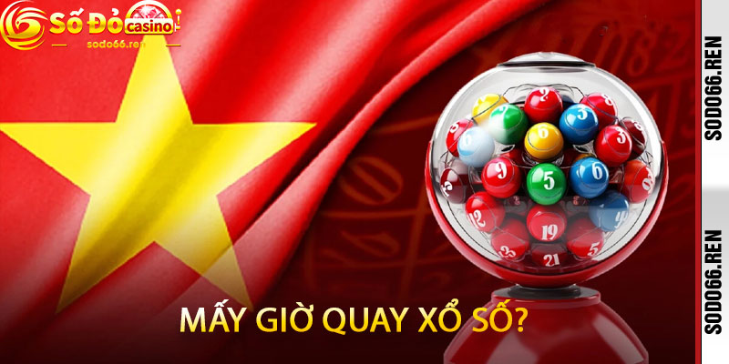 Mấy giờ quay xổ số