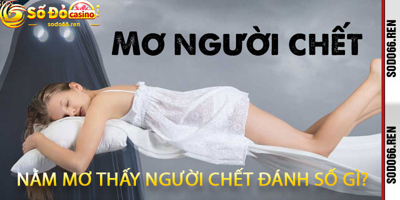Nằm Mơ Thấy Người Chết Đánh Số Gì