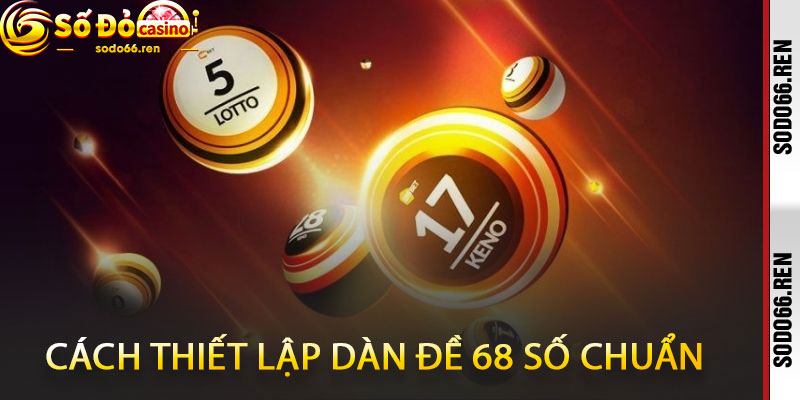 cách thiết lập dàn đề 68 số chuẩn